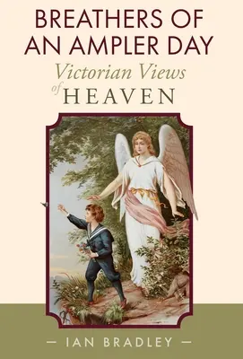 Breathers of an Ampler Day: Viziuni victoriene asupra raiului - Breathers of an Ampler Day: Victorian Views of Heaven
