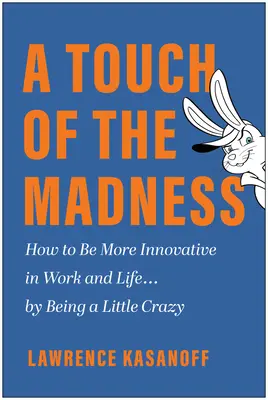 O atingere a nebuniei: Cum să fii mai inovator la locul de muncă și în viață . . . fiind un pic nebun - A Touch of the Madness: How to Be More Innovative in Work and Life . . . by Being a Little Crazy