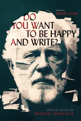 Vrei să fii fericit și să scrii?: Eseuri critice despre Michael Ondaatje - Do You Want to Be Happy and Write?: Critical Essays on Michael Ondaatje
