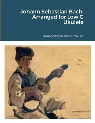 Johann Sebastian Bach: Aranjamente pentru Ukulele sol grav - Johann Sebastian Bach: Arranged for Low G Ukulele