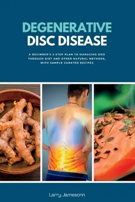 Boala degenerativă a discurilor: Planul în 3 pași al unui începător pentru gestionarea DDD prin dietă și alte metode naturale, cu rețete curatate de probă - Degenerative Disc Disease: A Beginner's 3-Step Plan to Managing DDD Through Diet and Other Natural Methods, with Sample Curated Recipes