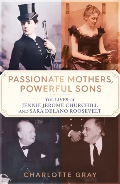 Mame pasionate, fii puternici - Viețile lui Jennie Jerome Churchill și Sara Delano Roosevelt - Passionate Mothers, Powerful Sons - The Lives of Jennie Jerome Churchill and Sara Delano Roosevelt