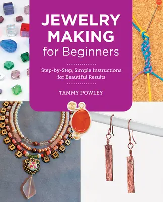 Confecționarea bijuteriilor pentru începători: Instrucțiuni simple, pas cu pas, pentru rezultate frumoase - Jewelry Making for Beginners: Step-By-Step, Simple Instructions for Beautiful Results