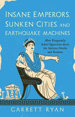 Împărați nebuni, orașe scufundate și mașini seismice: Alte întrebări frecvente despre grecii și romanii antici - Insane Emperors, Sunken Cities, and Earthquake Machines: More Frequently Asked Questions about the Ancient Greeks and Romans