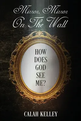 Oglinda de pe perete: Cum mă vede Dumnezeu? - Mirror Mirror On The Wall: How Does God See Me?