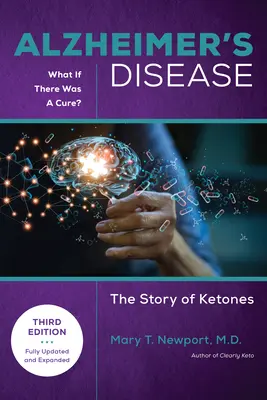 Boala Alzheimer: Ce s-ar întâmpla dacă ar exista un leac (ediția a 3-a): Povestea cetonelor - Alzheimer's Disease: What If There Was a Cure (3rd Edition): The Story of Ketones