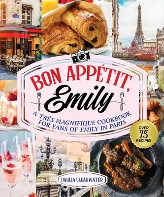 Bonjour Emily: O carte de bucate neoficială pentru fanii lui Emily la Paris - Bonjour Emily: An Unofficial Cookbook for Fans of Emily in Paris
