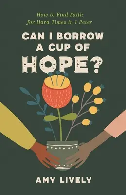 Can I Borrow a Cup of Hope? How to Find Faith for Hard Times în 1 Petru - Can I Borrow a Cup of Hope?: How to Find Faith for Hard Times in 1 Peter