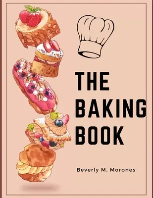 Cartea coacerii: Fursecuri clasice, dulciuri noi, negrese, batoane și multe altele - The Baking Book: Classic Cookies, Novel Treats, Brownies, Bars, and More