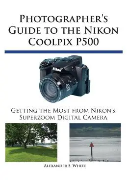 Ghidul fotografului pentru Nikon Coolpix P500: Obținerea maximului de la aparatul foto digital superzoom de la Nikon - Photographer's Guide to the Nikon Coolpix P500: Getting the Most from Nikon's Superzoom Digital Camera