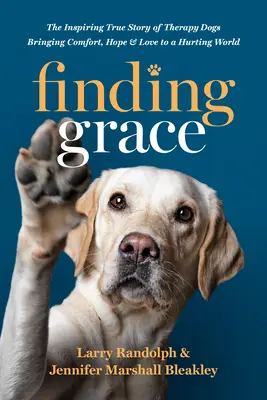 Finding Grace: Inspiranta poveste adevărată a câinilor de terapie care aduc alinare, speranță și iubire într-o lume suferindă - Finding Grace: The Inspiring True Story of Therapy Dogs Bringing Comfort, Hope, and Love to a Hurting World