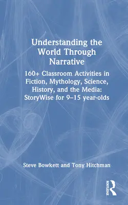 Understanding the World Through Narrative: 160+ Classroom Activities in Fiction, Mythology, Science, History, and the Media: Storywise pentru 9-15 ani - Understanding the World Through Narrative: 160+ Classroom Activities in Fiction, Mythology, Science, History, and the Media: Storywise for 9-15 Year-O