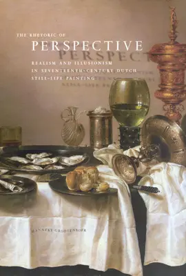 Retorica perspectivei: Realism și iluzionism în pictura olandeză de natură moartă din secolul al XVII-lea - The Rhetoric of Perspective: Realism and Illusionism in Seventeenth-Century Dutch Still-Life Painting