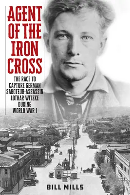Agent al Crucii de Fier: Cursa pentru capturarea asasinului sabotor german Lothar Witzke în timpul Primului Război Mondial - Agent of the Iron Cross: The Race to Capture German Saboteur-Assassin Lothar Witzke during World War I