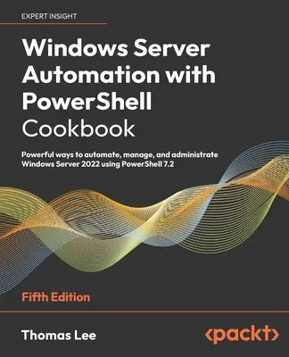 Automatizarea Windows Server cu PowerShell Cookbook - ediția a cincea: Modalități puternice de a automatiza, gestiona și administra Windows Server 2022 utilizând Power - Windows Server Automation with PowerShell Cookbook - Fifth Edition: Powerful ways to automate, manage and administrate Windows Server 2022 using Power
