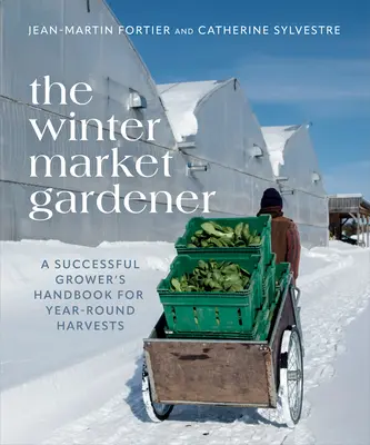 The Winter Market Gardener: Manualul unui cultivator de succes pentru recolte pe tot parcursul anului - The Winter Market Gardener: A Successful Grower's Handbook for Year-Round Harvests
