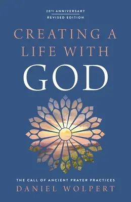 Crearea unei vieți cu Dumnezeu, ediție revizuită: Chemarea practicilor străvechi de rugăciune - Creating a Life with God, Revised Edition: The Call of Ancient Prayer Practices