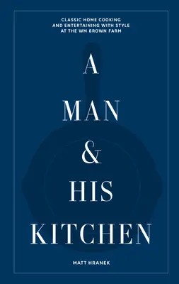 A Man & His Kitchen: Gătitul clasic de acasă și divertismentul cu stil la ferma Wm Brown - A Man & His Kitchen: Classic Home Cooking and Entertaining with Style at the Wm Brown Farm