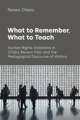 Ce să ne amintim, ce să învățăm: Încălcările drepturilor omului în trecutul recent al Chile și discursul pedagogic al istoriei - What to Remember, What to Teach: Human Rights Violations in Chile's Recent Past and the Pedagogical Discourse of History