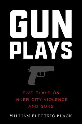 Gunplays: Five Plays on Inner City Violence and Guns (Cinci piese despre violența și armele din interiorul orașului) - Gunplays: Five Plays on Inner City Violence and Guns