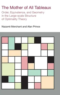 Mama tuturor tablourilor: Ordine, echivalență și geometrie în structura la scară largă a teoriei optimității [Order, Equivalence, and Geometry in the Large-scale Structure of Optimality Theory - The Mother of All Tableaux: Order, Equivalence, and Geometry in the Large-scale Structure of Optimality Theory