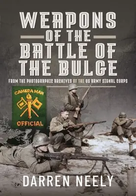 Arme din bătălia de la Bulge: Din arhivele fotografice ale Corpului de Transmisiuni al Armatei SUA - Weapons of the Battle of the Bulge: From the Photographic Archives of the US Army Signal Corps