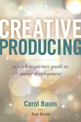 Creative Producing: A Pitch-To-Picture Guide to Movie Development