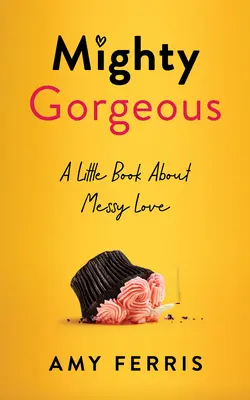 Mighty Gorgeous: O mică carte despre iubirea dezordonată - Mighty Gorgeous: A Little Book about Messy Love