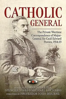 Catholic General - The Private Wartime Correspondence of Major-General Sir Cecil Edward Pereira, 1914-19