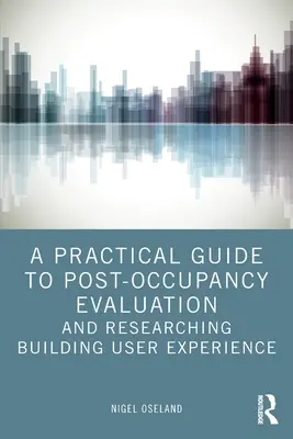 A Practical Guide to Post-Occupancy Evaluation and Researching Construirea experienței utilizatorului - A Practical Guide to Post-Occupancy Evaluation and Researching Building User Experience