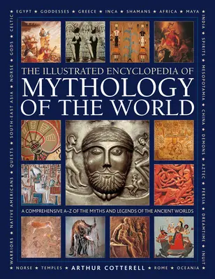 Enciclopedia ilustrată a mitologiei lumii: Un cuprinzător A-Z al miturilor și legendelor lumii antice - Illustrated Encyclopedia of Mythology of the World: A Comprehensive A-Z of the Myths and Legends of the Ancient World