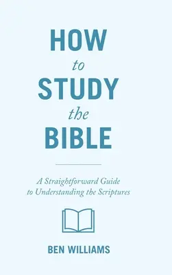Cum să studiezi Biblia: Un ghid direct pentru înțelegerea Scripturilor - How to Study the Bible: A Straightforward Guide to Understanding the Scriptures
