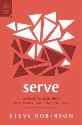 Serve: Loving Your Church with Your Heart, Time and Gifts (Să-ți iubești biserica cu inima, timpul și darurile tale) - Serve: Loving Your Church with Your Heart, Time and Gifts