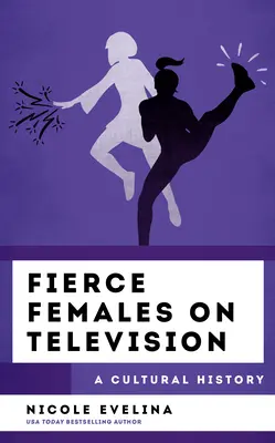 Femei feroce la televiziune: O istorie culturală - Fierce Females on Television: A Cultural History