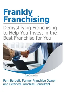 Frankly Franchising: Demistificarea francizei pentru a vă ajuta să investiți în cea mai bună franciză pentru dumneavoastră - Frankly Franchising: Demystifying Franchising to Help You Invest in the Best Franchise for You