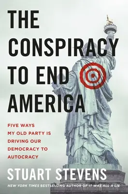 The Conspiracy to End America: Cinci moduri în care vechiul meu partid conduce democrația noastră către autocrație - The Conspiracy to End America: Five Ways My Old Party Is Driving Our Democracy to Autocracy