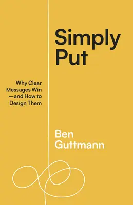 Simplu spus: De ce câștigă mesajele clare - și cum să le concepem - Simply Put: Why Clear Messages Win--And How to Design Them