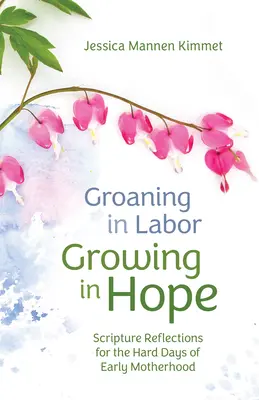 Gemând în travaliu, crescând în speranță: Reflecții din Scriptură pentru zilele grele ale maternității timpurii - Groaning in Labor, Growing in Hope: Scripture Reflections for the Hard Days of Early Motherhood