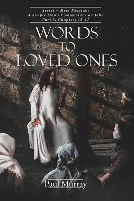 Cuvinte pentru cei dragi: Serie - Faceți cunoștință cu Mesia: Comentariul unui om simplu despre Ioan Partea 3, capitolele 13-17 - Words to Loved Ones: Series - Meet Messiah: A Simple Man's Commentary on John Part 3, Chapters 13-17