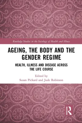 Îmbătrânirea, corpul și regimul de gen: Sănătate, boală și afecțiuni de-a lungul cursului vieții - Ageing, the Body and the Gender Regime: Health, Illness and Disease Across the Life Course