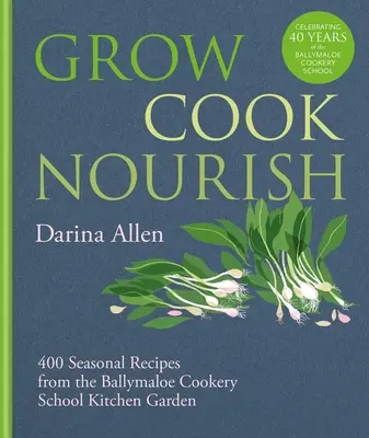 Grow, Cook, Nourish: 400 de rețete sezoniere din grădina școlii de gătit Ballymaloe - Grow, Cook, Nourish: 400 Seasonal Recipes from the Ballymaloe Cookery School Kitchen Garden