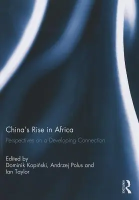Ascensiunea Chinei în Africa: Perspective asupra unei conexiuni în curs de dezvoltare - China's Rise in Africa: Perspectives on a Developing Connection