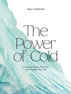 Puterea frigului: Cum să îmbrățișezi frigul și să-ți schimbi viața - The Power of Cold: How to Embrace the Cold and Change Your Life