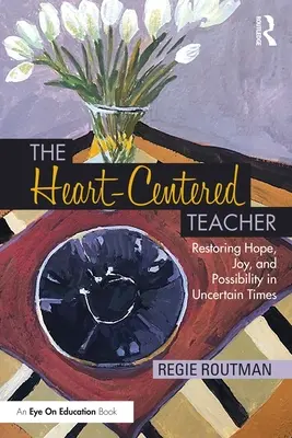The Heart-Centered Teacher (Profesorul centrat pe inimă): Restaurarea speranței, a bucuriei și a posibilității în vremuri nesigure - The Heart-Centered Teacher: Restoring Hope, Joy, and Possibility in Uncertain Times