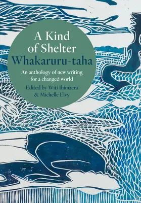 A Kind of Shelter Whakaruru-Taha: O antologie de scrieri noi pentru o lume schimbată - A Kind of Shelter Whakaruru-Taha: An Anthology of New Writing for a Changed World