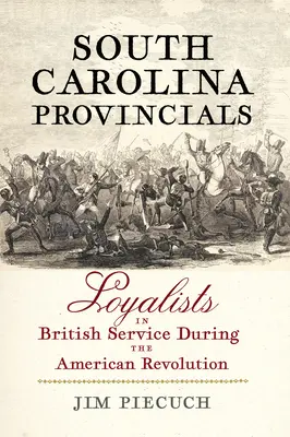 Provincialii din Carolina de Sud: Loialiști în serviciul britanic în timpul Revoluției americane - South Carolina Provincials: Loyalists in British Service During the American Revolution