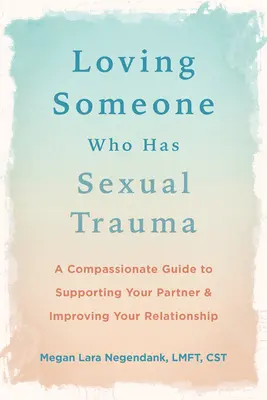 Iubirea cuiva care are traume sexuale: A Compassionate Guide to Supporting Your Partner and Improving Your Relationship (Un ghid plin de compasiune pentru susținerea partenerului și îmbunătățirea relației) - Loving Someone Who Has Sexual Trauma: A Compassionate Guide to Supporting Your Partner and Improving Your Relationship