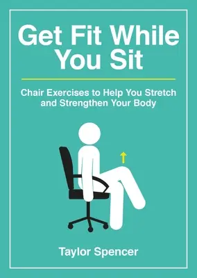 Pune-te în formă în timp ce stai jos: Chair Exercises to Help You Stretch and Strengthen Your Body (Exerciții pe scaun care vă ajută să vă întindeți și să vă întăriți corpul) - Get Fit While You Sit: Chair Exercises to Help You Stretch and Strengthen Your Body