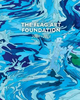 Fundația Flag Art: 2008-2018 - The Flag Art Foundation: 2008-2018