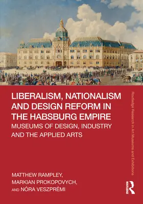 Liberalism, naționalism și reforma designului în Imperiul Habsburgic: Muzee de design, industrie și arte aplicate - Liberalism, Nationalism and Design Reform in the Habsburg Empire: Museums of Design, Industry and the Applied Arts